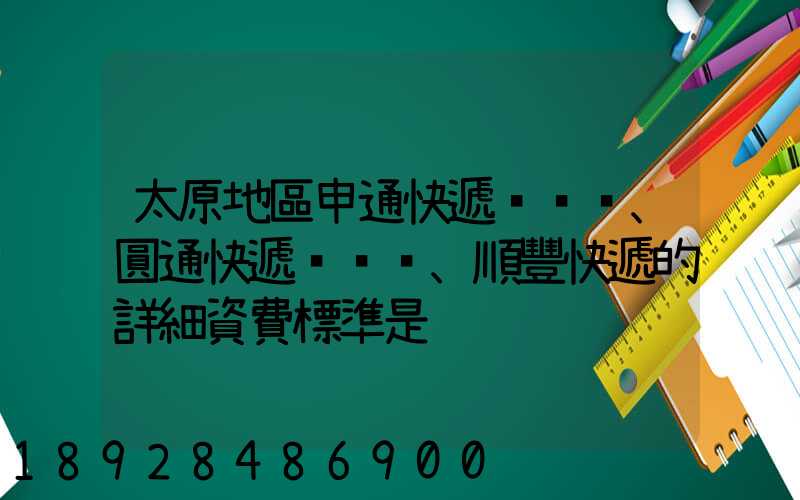 太原地區申通快遞、圓通快遞、順豐快遞的詳細資費標準是